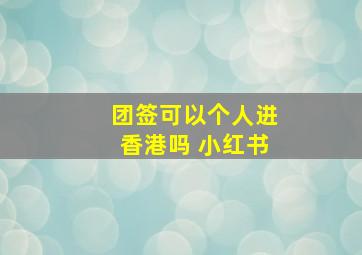 团签可以个人进香港吗 小红书